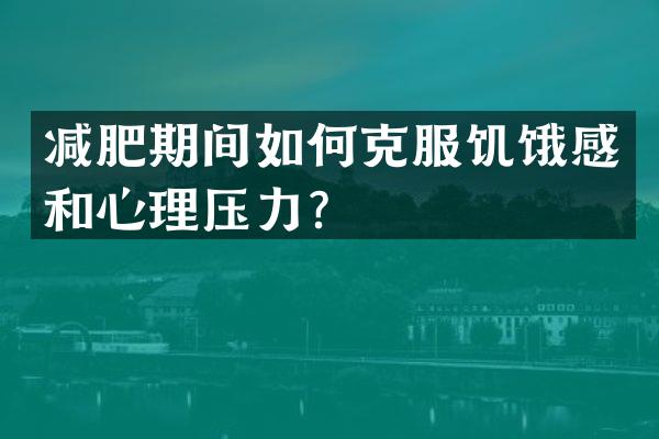 减肥期间如何克服饥饿感和心理压力？