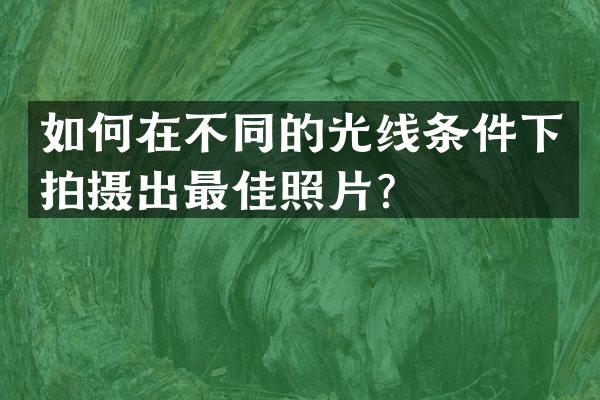 如何在不同的光线条件下拍摄出最佳照片？