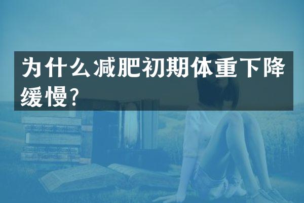 为什么减肥初期体重下降缓慢？