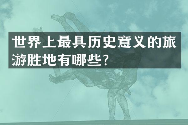 世界上最具历史意义的旅游胜地有哪些？