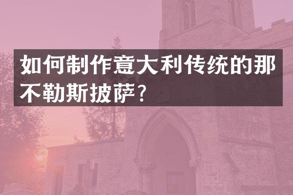 如何制作意大利传统的那不勒斯披萨？