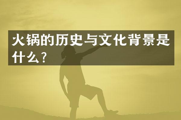火锅的历史与文化背景是什么？