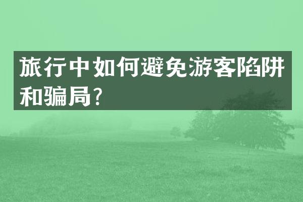 旅行中如何避免游客陷阱和骗局？
