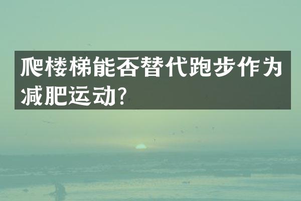 爬楼梯能否替代跑步作为减肥运动？