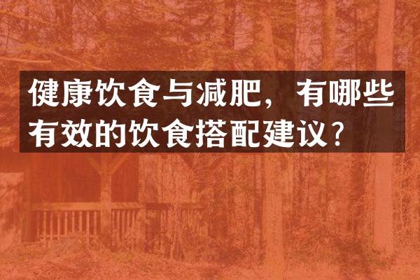 健康饮食与减肥，有哪些有效的饮食搭配建议？
