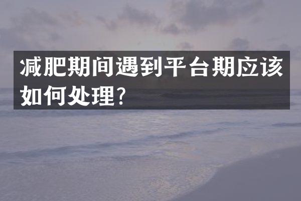 减肥期间遇到平台期应该如何处理？