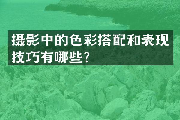 摄影中的色彩搭配和表现技巧有哪些？