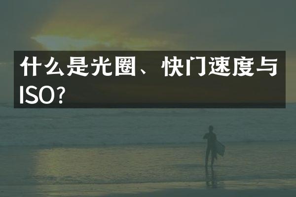 什么是光圈、快门速度与ISO？