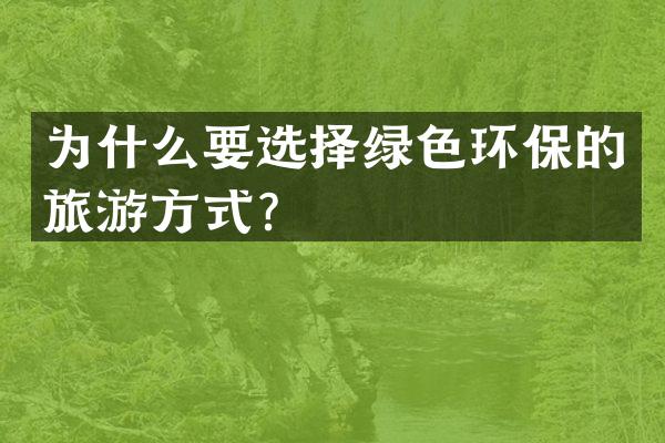 为什么要选择绿色环保的旅游方式？
