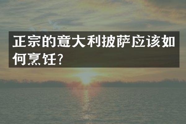正宗的意大利披萨应该如何烹饪？