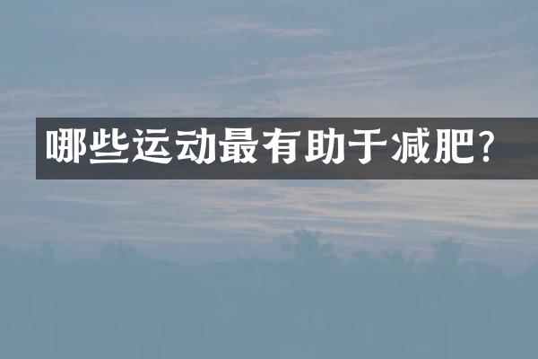 哪些运动最有助于减肥？