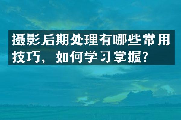 摄影后期处理有哪些常用技巧，如何学习掌握？