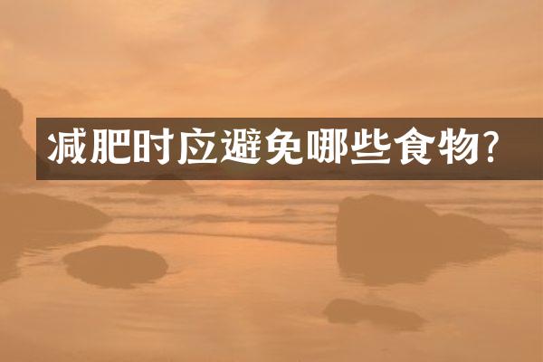 减肥时应避免哪些食物？