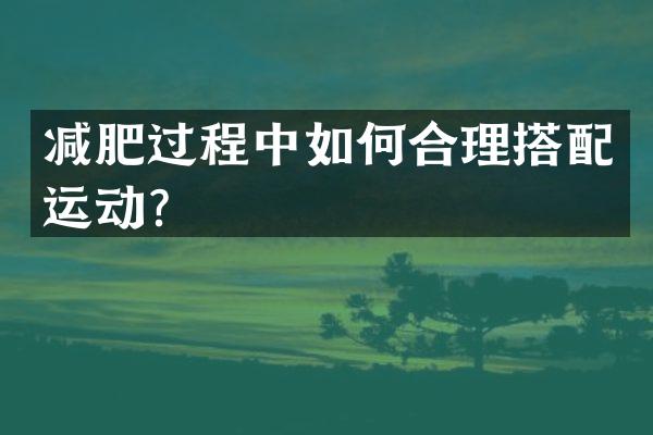 减肥过程中如何合理搭配运动？