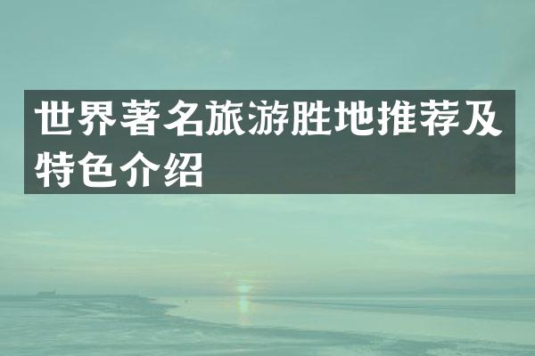 世界著名旅游胜地推荐及特色介绍