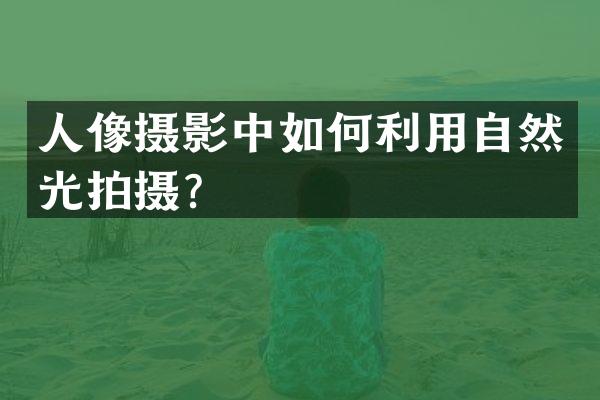 人像摄影中如何利用自然光拍摄？