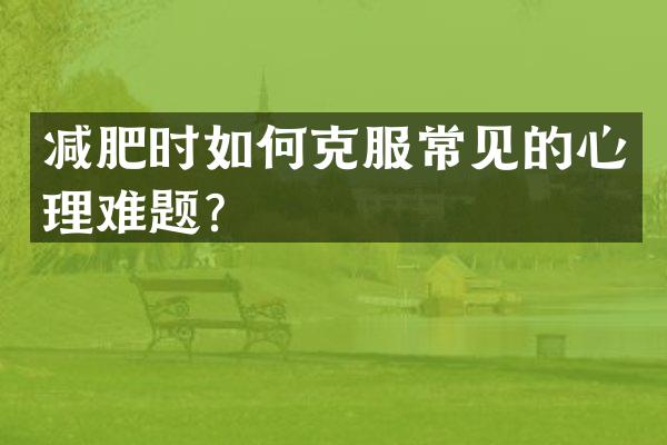 减肥时如何克服常见的心理难题？