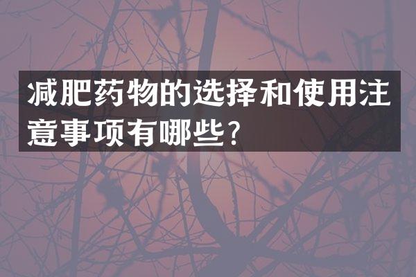 减肥药物的选择和使用注意事项有哪些？