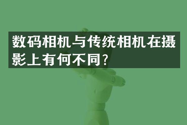 数码相机与传统相机在摄影上有何不同？