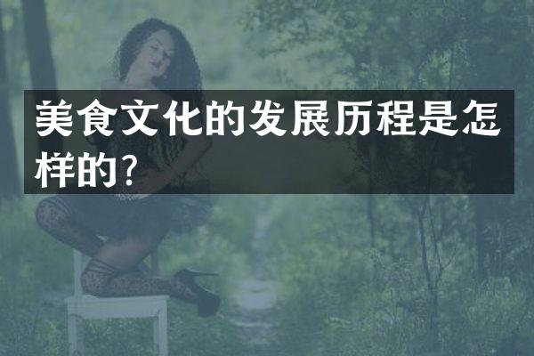 美食文化的发展历程是怎样的？