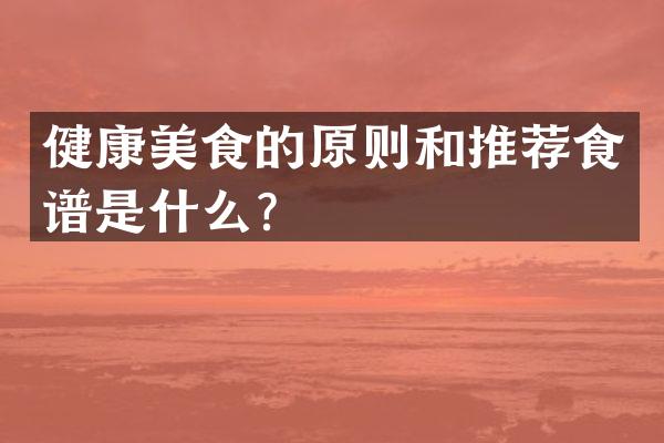 健康美食的原则和推荐食谱是什么？