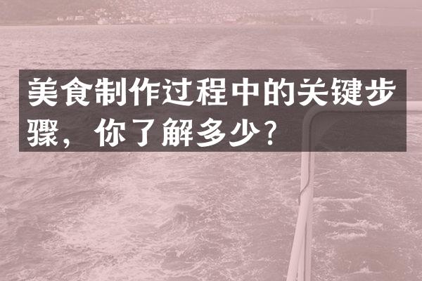 美食制作过程中的关键步骤，你了解多少？