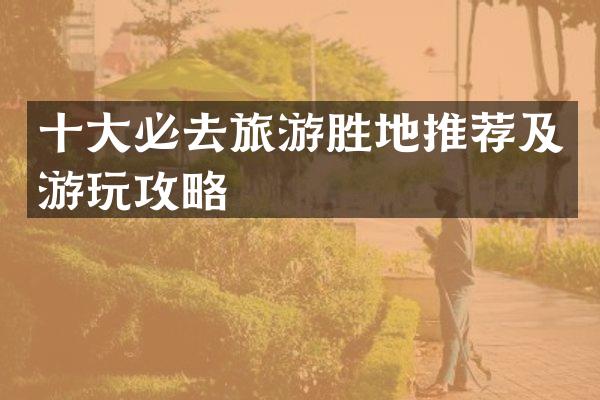 十大必去旅游胜地推荐及游玩攻略