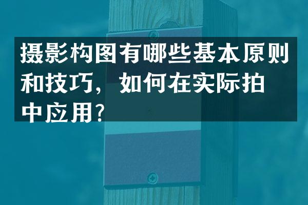 摄影构图有哪些基本原则和技巧，如何在实际拍摄中应用？