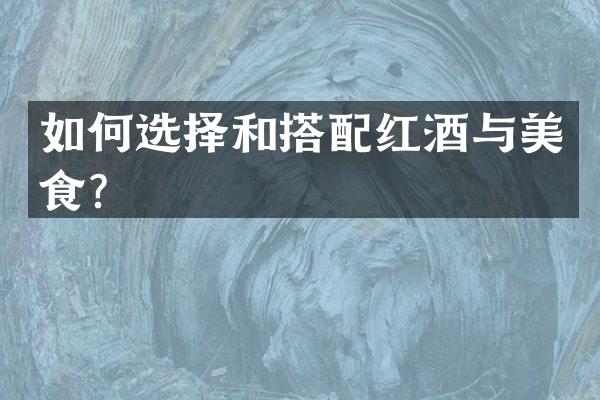 如何选择和搭配红酒与美食？