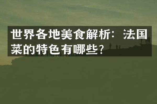 世界各地美食解析：法国菜的特色有哪些？
