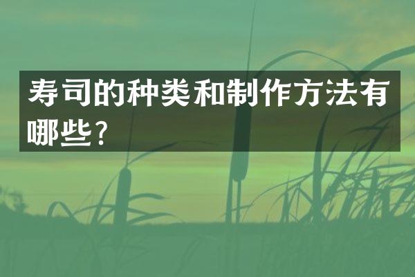 寿司的种类和制作方法有哪些？