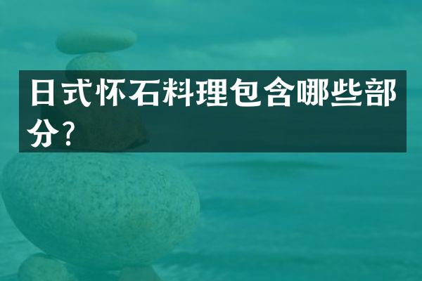 日式怀石料理包含哪些部分？