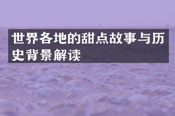 世界各地的甜点故事与历史背景解读