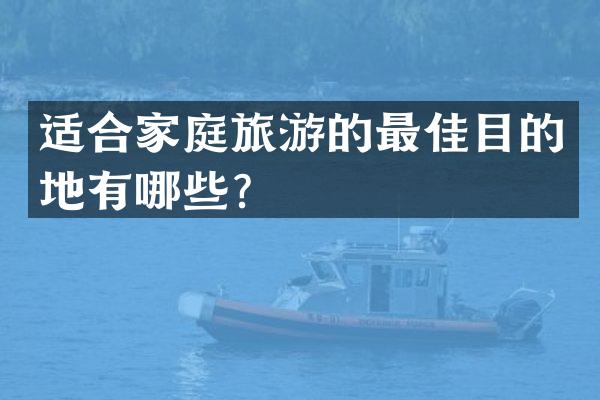 适合家庭旅游的最佳目的地有哪些？