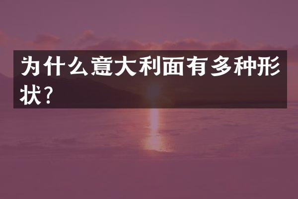 为什么意大利面有多种形状？