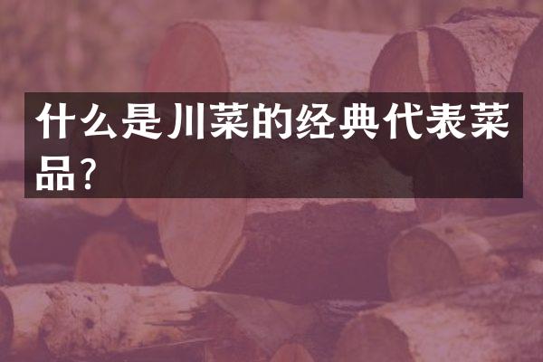 什么是川菜的经典代表菜品？