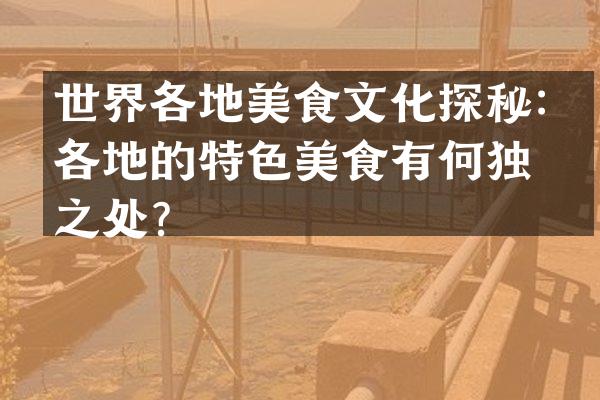 世界各地美食文化探秘：各地的特色美食有何独特之处？