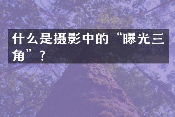 什么是摄影中的&ldquo;曝光三角&rdquo;？