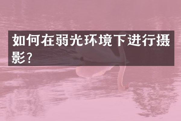 如何在弱光环境下进行摄影？