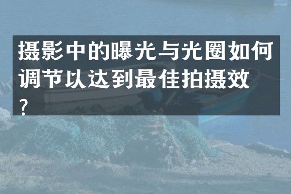 摄影中的曝光与光圈如何调节以达到最佳拍摄效果？