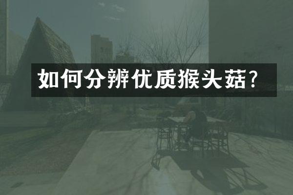 如何分辨优质猴头菇？