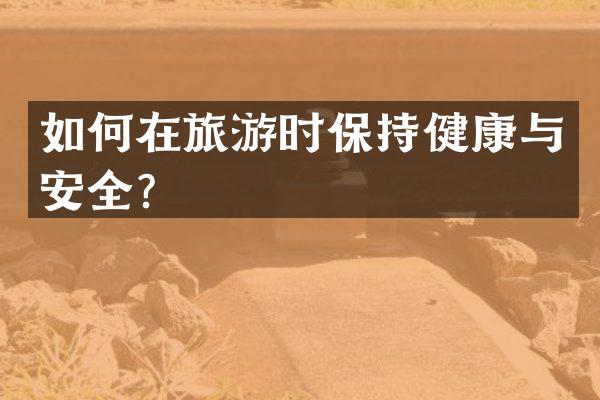 如何在旅游时保持健康与安全？