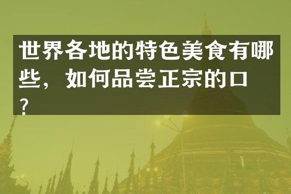 世界各地的特色美食有哪些，如何品尝正宗的口味？