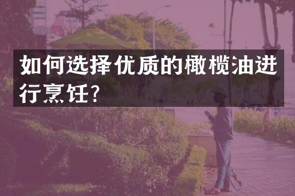 如何选择优质的橄榄油进行烹饪？