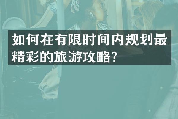 如何在有限时间内规划最精彩的旅游攻略？