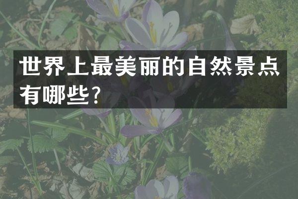 世界上最美丽的自然景点有哪些？