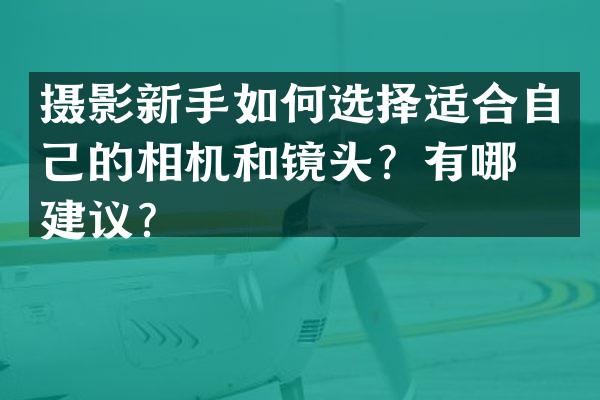 摄影新手如何选择适合自己的相机和镜头？有哪些建议？