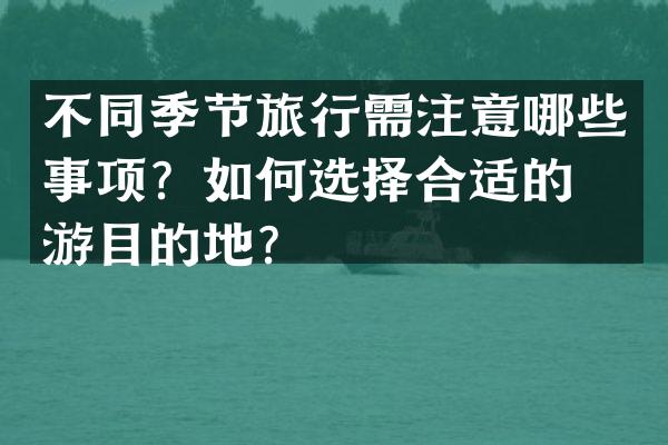 不同季节旅行需注意哪些事项？如何选择合适的旅游目的地？