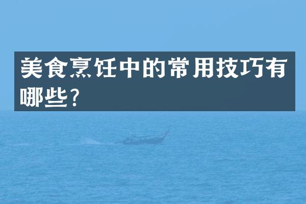 美食烹饪中的常用技巧有哪些？