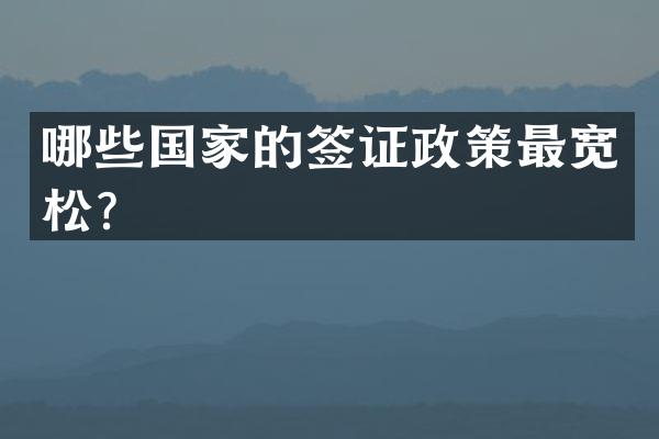 哪些国家的签证政策最宽松？